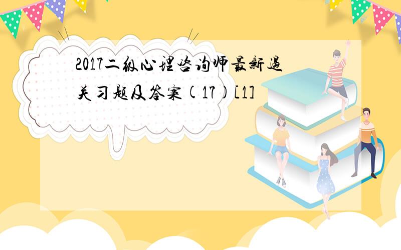 2017二级心理咨询师最新过关习题及答案(17)[1]