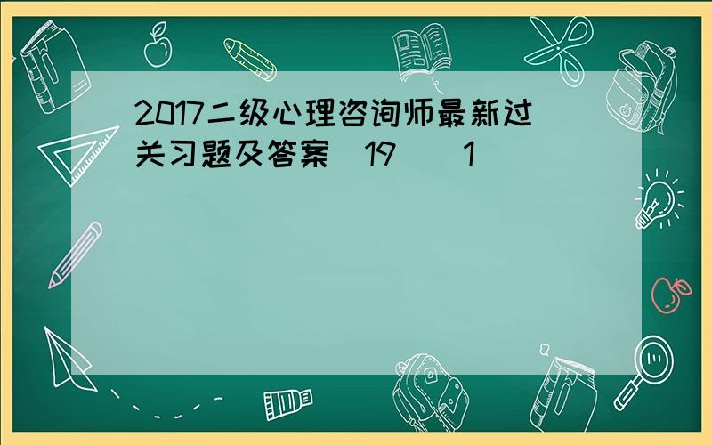 2017二级心理咨询师最新过关习题及答案(19)[1]