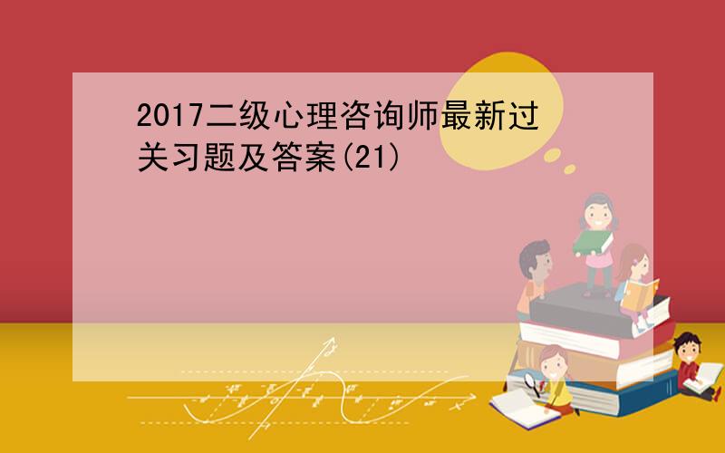 2017二级心理咨询师最新过关习题及答案(21)