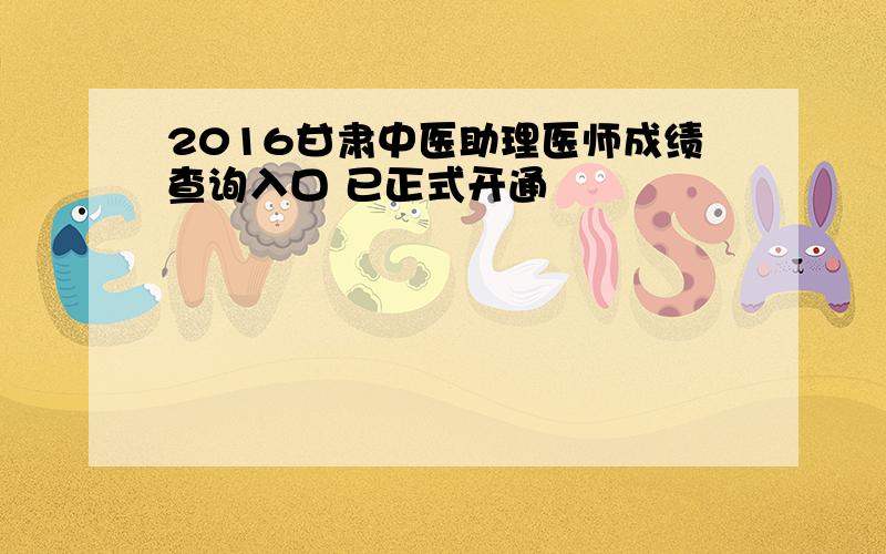 2016甘肃中医助理医师成绩查询入口 已正式开通