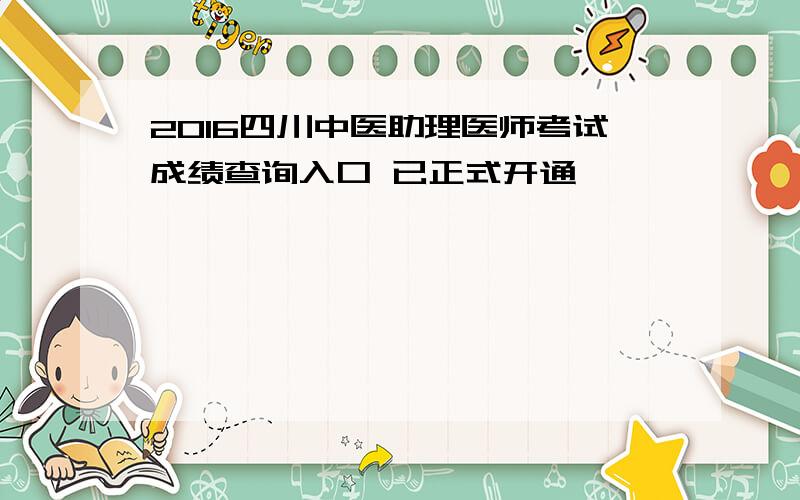 2016四川中医助理医师考试成绩查询入口 已正式开通