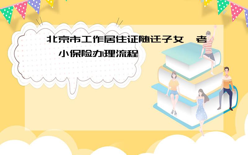 北京市工作居住证随迁子女一老一小保险办理流程