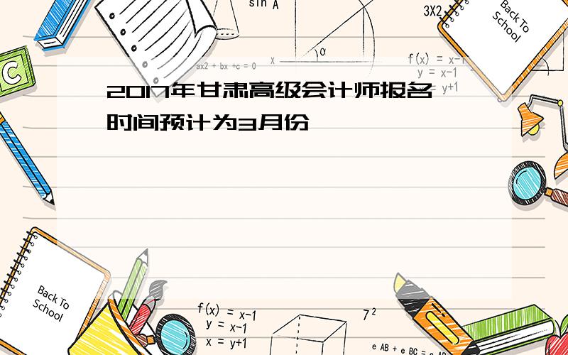 2017年甘肃高级会计师报名时间预计为3月份