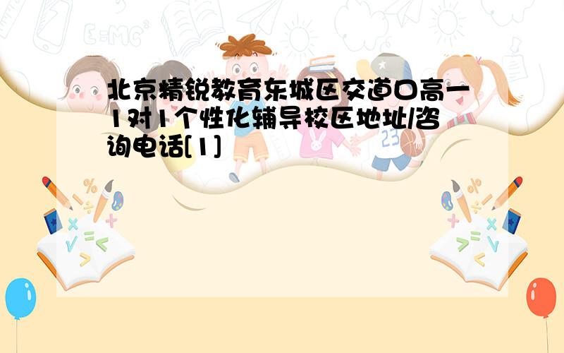 北京精锐教育东城区交道口高一1对1个性化辅导校区地址/咨询电话[1]