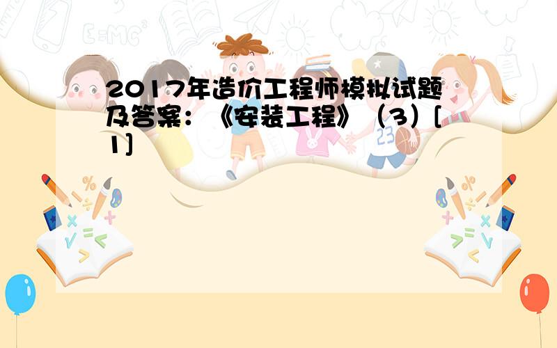 2017年造价工程师模拟试题及答案：《安装工程》（3）[1]