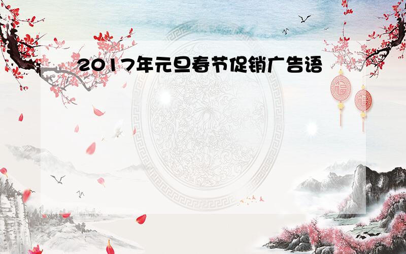 2017年元旦春节促销广告语