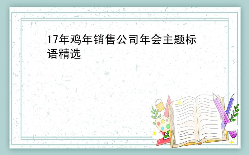 17年鸡年销售公司年会主题标语精选