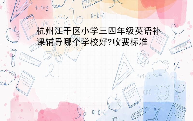 杭州江干区小学三四年级英语补课辅导哪个学校好?收费标准