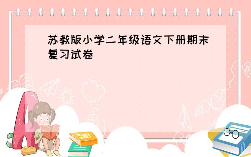 苏教版小学二年级语文下册期末复习试卷