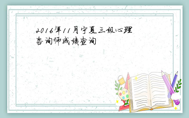 2016年11月宁夏三级心理咨询师成绩查询