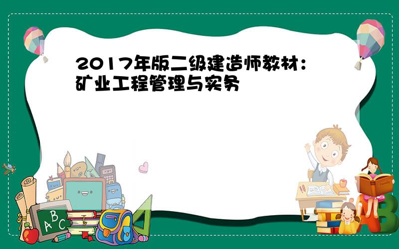 2017年版二级建造师教材：矿业工程管理与实务