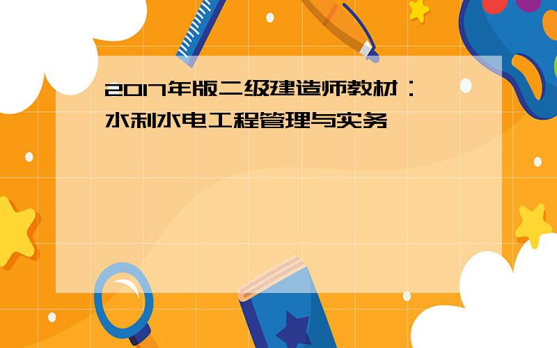 2017年版二级建造师教材：水利水电工程管理与实务