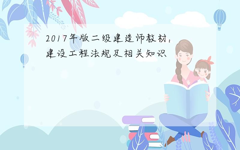 2017年版二级建造师教材：建设工程法规及相关知识