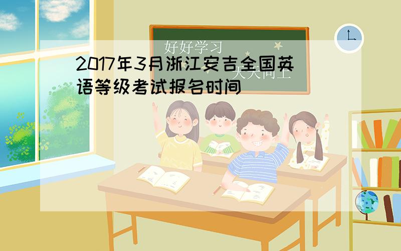 2017年3月浙江安吉全国英语等级考试报名时间