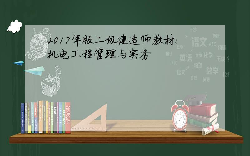 2017年版二级建造师教材：机电工程管理与实务