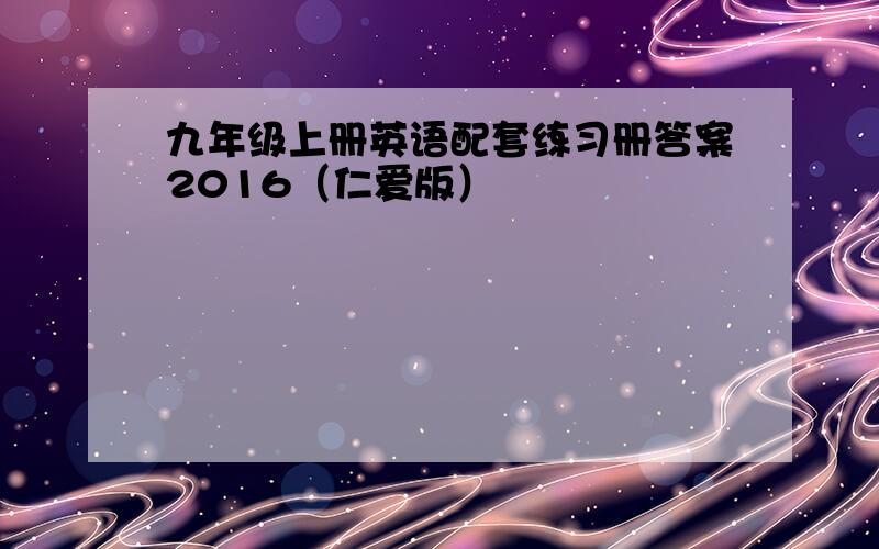 九年级上册英语配套练习册答案2016（仁爱版）