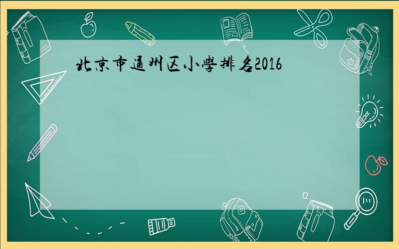 北京市通州区小学排名2016