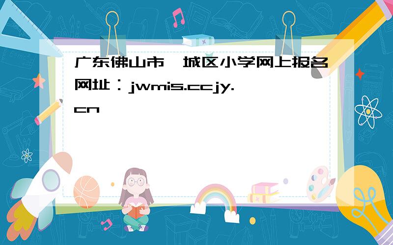 广东佛山市禅城区小学网上报名网址：jwmis.ccjy.cn