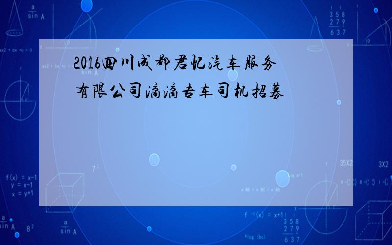 2016四川成都君忆汽车服务有限公司滴滴专车司机招募