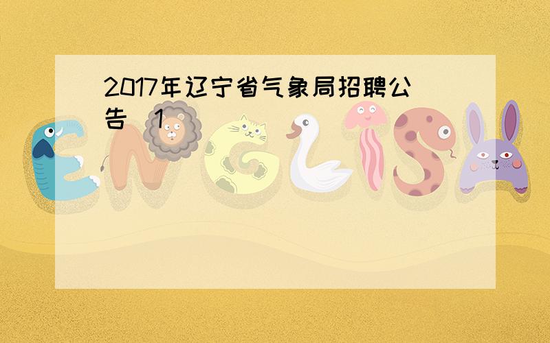 2017年辽宁省气象局招聘公告[1]