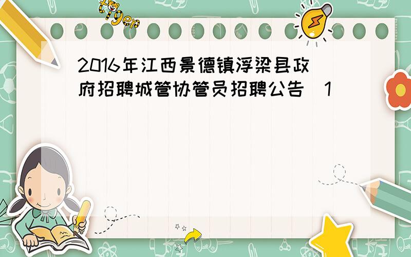 2016年江西景德镇浮梁县政府招聘城管协管员招聘公告[1]