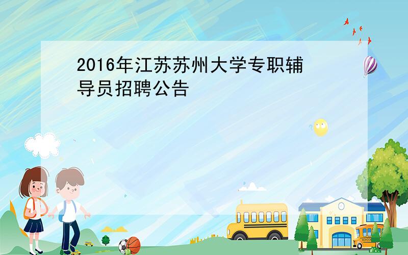 2016年江苏苏州大学专职辅导员招聘公告