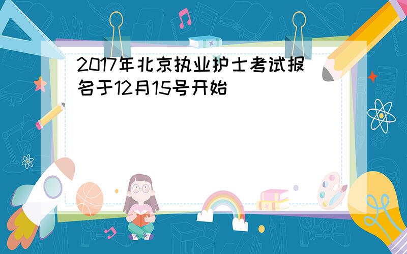 2017年北京执业护士考试报名于12月15号开始