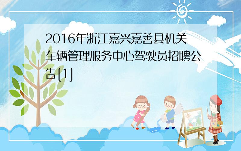 2016年浙江嘉兴嘉善县机关车辆管理服务中心驾驶员招聘公告[1]