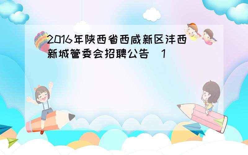 2016年陕西省西咸新区沣西新城管委会招聘公告[1]