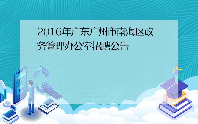 2016年广东广州市南海区政务管理办公室招聘公告