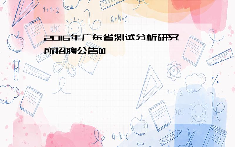 2016年广东省测试分析研究所招聘公告[1]