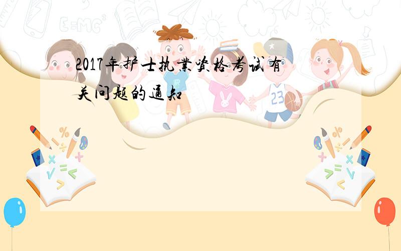 2017年护士执业资格考试有关问题的通知