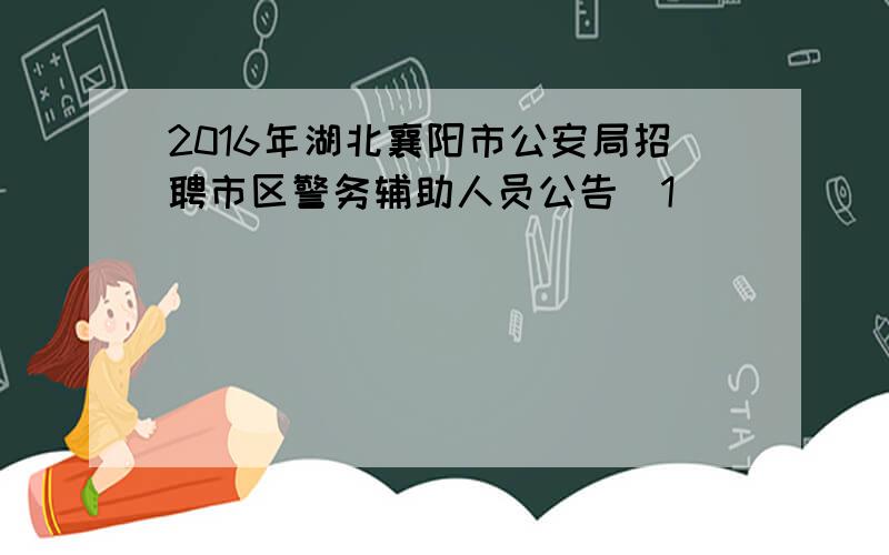 2016年湖北襄阳市公安局招聘市区警务辅助人员公告[1]