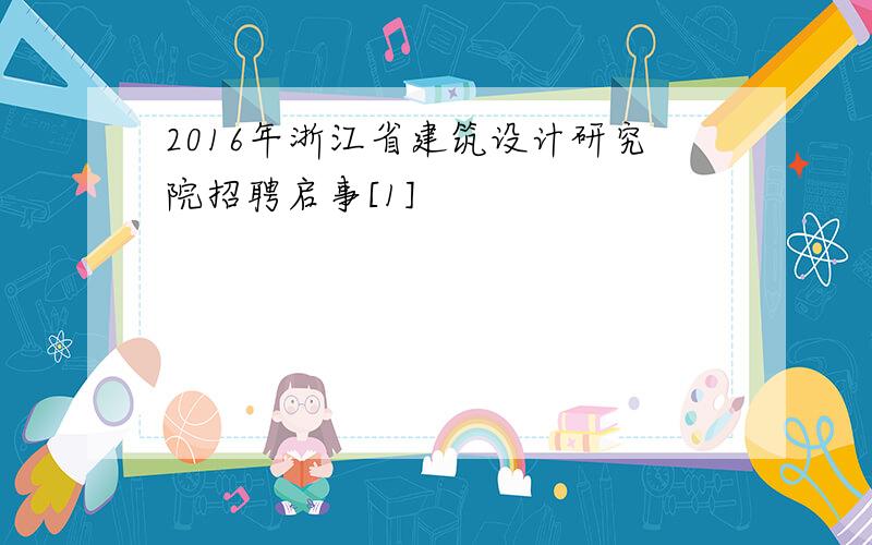 2016年浙江省建筑设计研究院招聘启事[1]