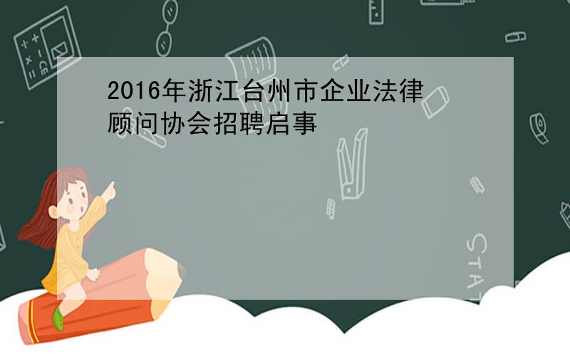 2016年浙江台州市企业法律顾问协会招聘启事