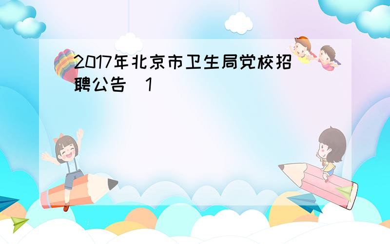 2017年北京市卫生局党校招聘公告[1]