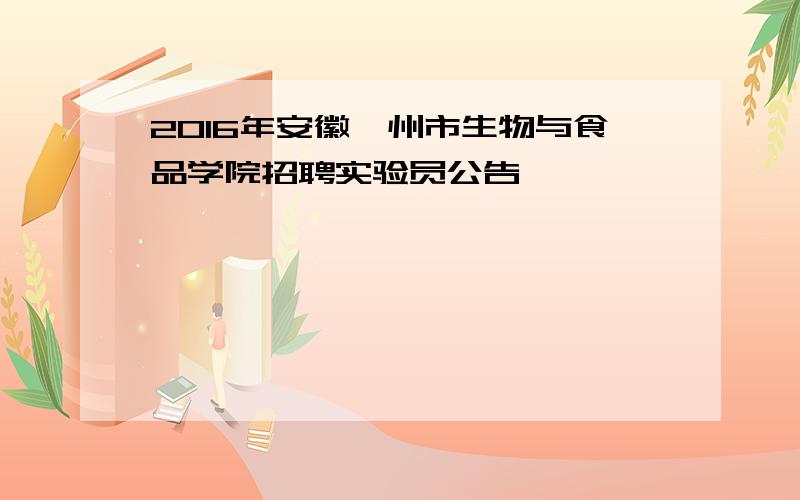 2016年安徽滁州市生物与食品学院招聘实验员公告