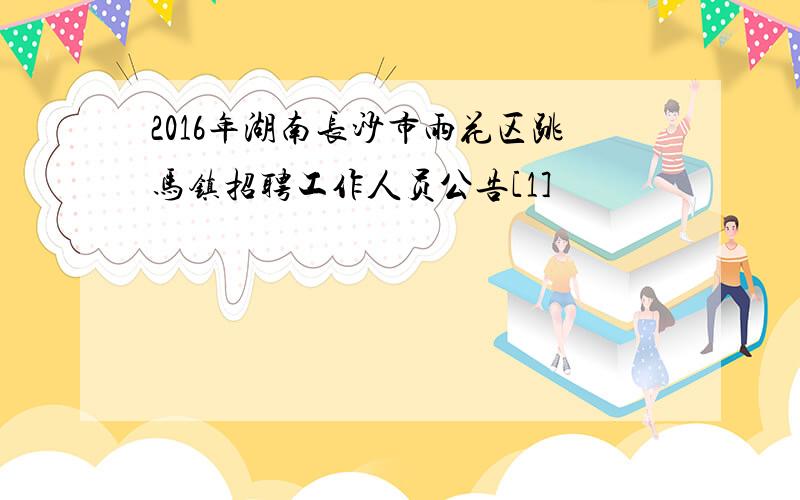 2016年湖南长沙市雨花区跳马镇招聘工作人员公告[1]