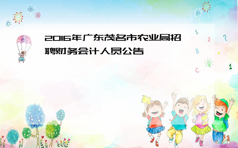 2016年广东茂名市农业局招聘财务会计人员公告