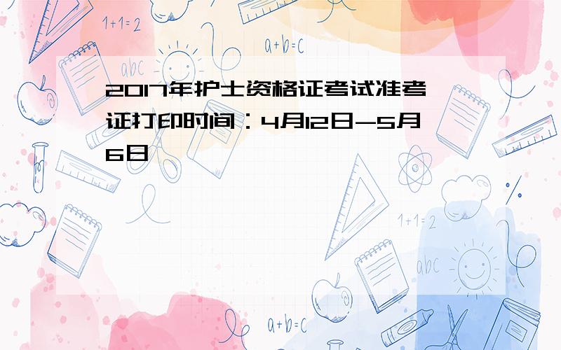 2017年护士资格证考试准考证打印时间：4月12日-5月6日