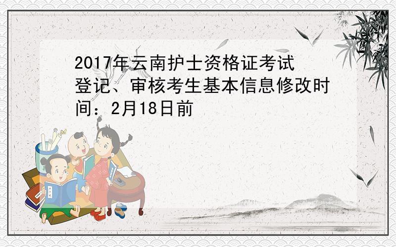 2017年云南护士资格证考试登记、审核考生基本信息修改时间：2月18日前