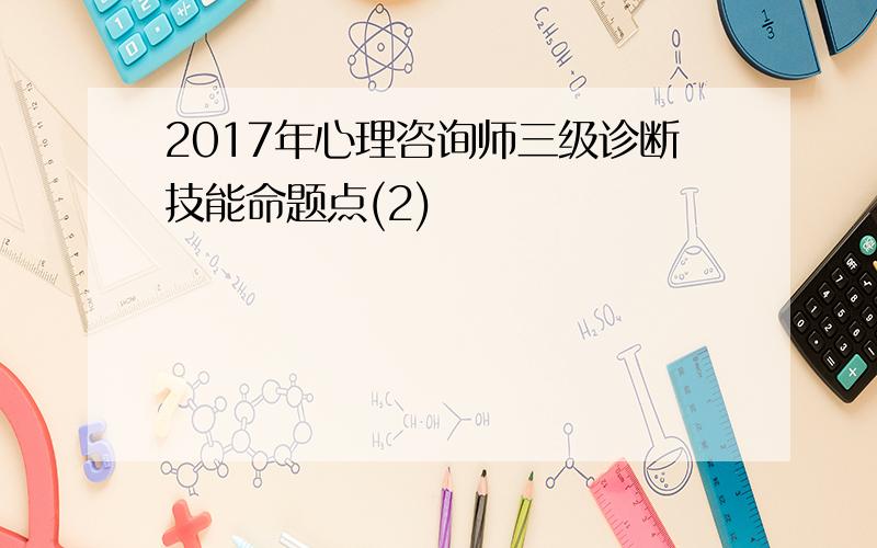 2017年心理咨询师三级诊断技能命题点(2)