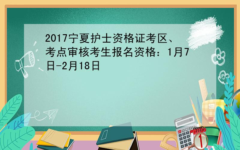 2017宁夏护士资格证考区、考点审核考生报名资格：1月7日-2月18日