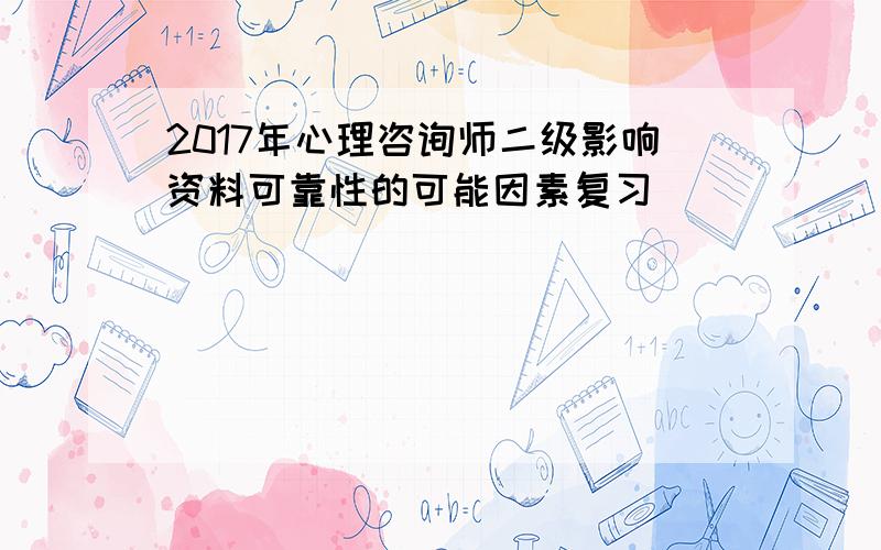 2017年心理咨询师二级影响资料可靠性的可能因素复习