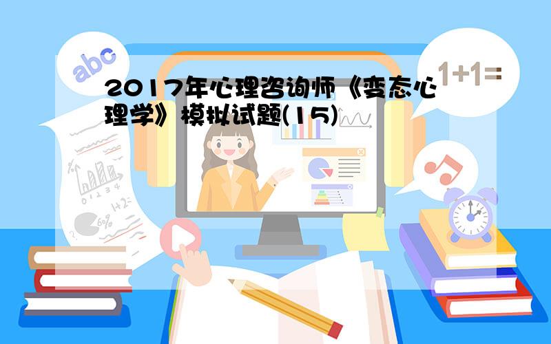 2017年心理咨询师《变态心理学》模拟试题(15)