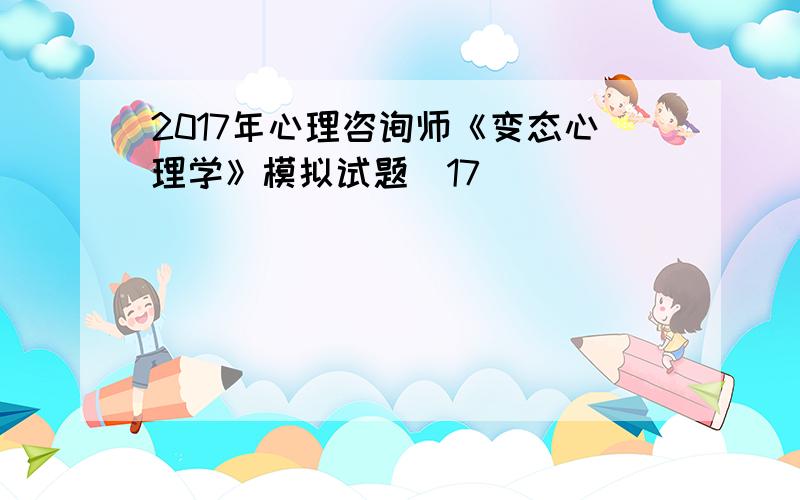 2017年心理咨询师《变态心理学》模拟试题(17)