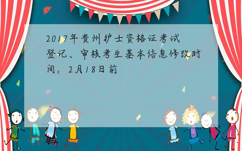 2017年贵州护士资格证考试登记、审核考生基本信息修改时间：2月18日前