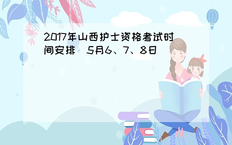 2017年山西护士资格考试时间安排（5月6、7、8日）