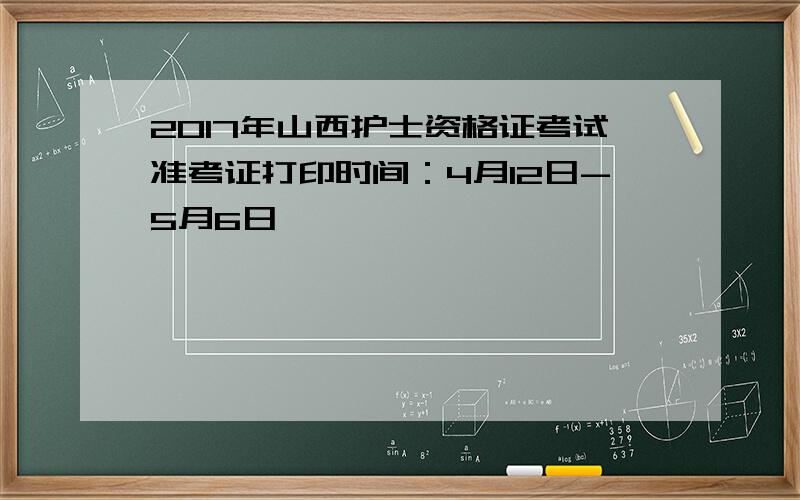 2017年山西护士资格证考试准考证打印时间：4月12日-5月6日