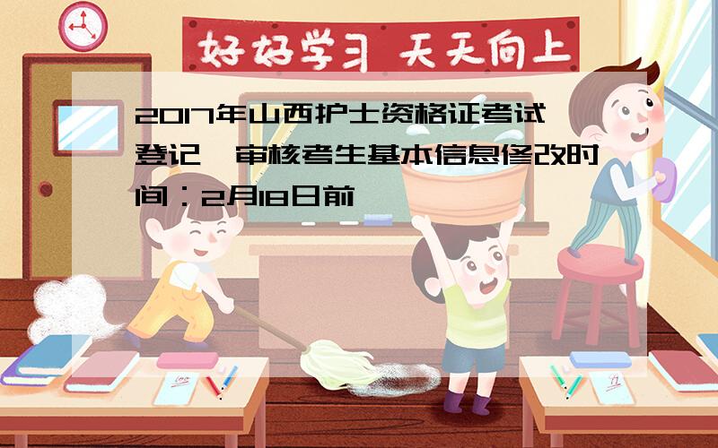 2017年山西护士资格证考试登记、审核考生基本信息修改时间：2月18日前